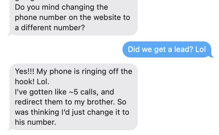 **Text Message Exchange on Lead Success**
**Client Request:**
"Could you update the website with a new phone number?"
**Response from Hook Agency:**
"Looks like our roofing marketing campaign is driving results! Did we snag a lead?"
**Client Confirmation:**
"Absolutely! My phone is ringing nonstop—I've already received around five calls!